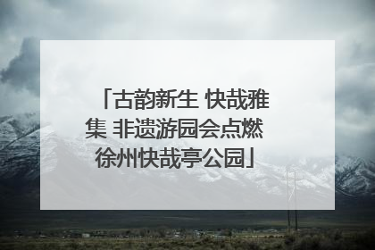 古韵新生 快哉雅集 非遗游园会点燃徐州快哉亭公园